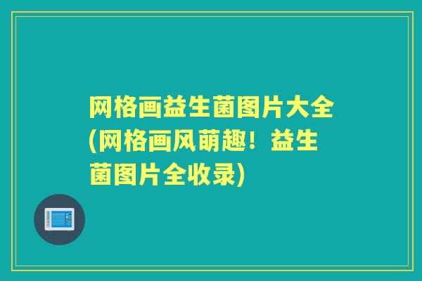 网格画益生菌图片大全(网格画风萌趣!益生菌图片全收录) 网格画益生菌图片大全(网格画风萌趣!益生菌图片全收录)