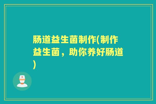 肠道益生菌制作(制作益生菌，助你养好肠道)