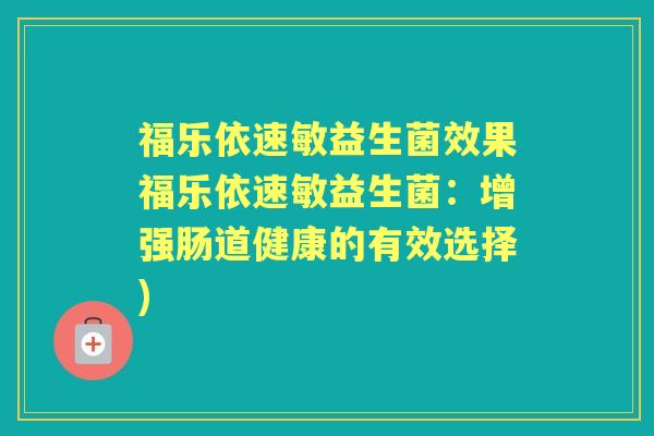 福乐依速敏益生菌效果福乐依速敏益生菌:增强肠道健康的有效选择) 福乐依速敏益生菌效果福乐依速敏益生菌:增强肠道健康的有效选择)