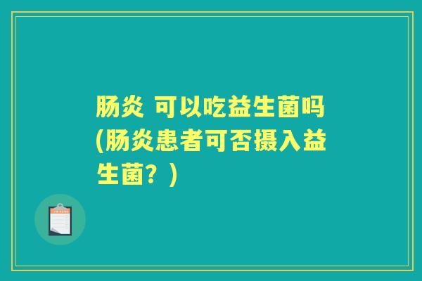  可以吃益生菌吗(患者可否摄入益生菌？)