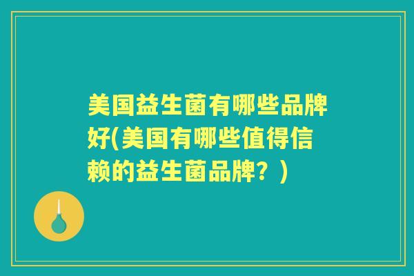 美国益生菌有哪些品牌好(美国有哪些值得信赖的益生菌品牌?) 美国益生菌有哪些品牌好(美国有哪些值得信赖的益生菌品牌?)