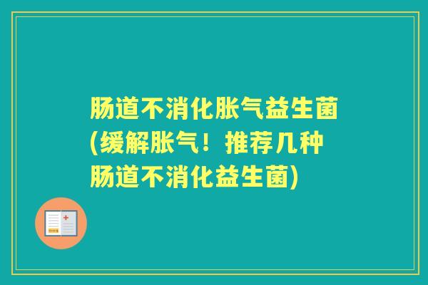肠道不消化益生菌(缓解!推荐几种肠道不消化益生菌) 肠道不消化益生菌(缓解!推荐几种肠道不消化益生菌)