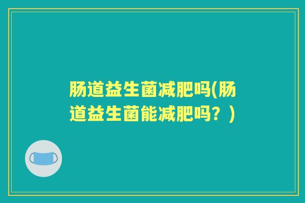 肠道益生菌吗(肠道益生菌能吗?) 肠道益生菌吗(肠道益生菌能吗?)