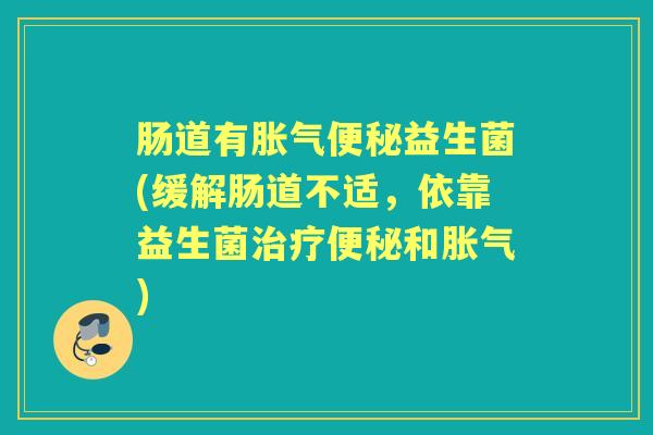 肠道有益生菌(缓解肠道不适,依靠益生菌和) 肠道有益生菌(缓解肠道不适,依靠益生菌和)