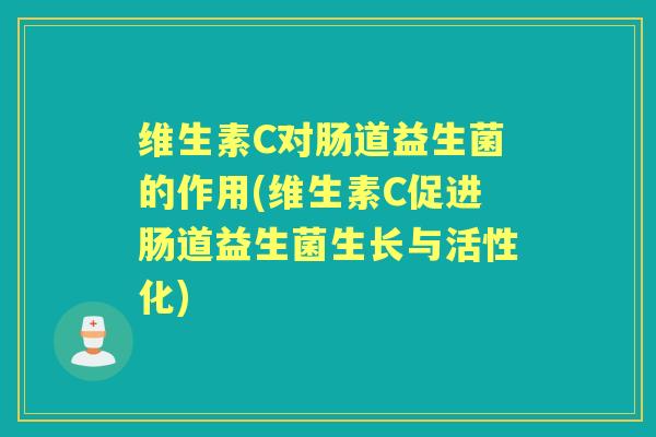 维生素C对肠道益生菌的作用(维生素C促进肠道益生菌生长与活性化) 维生素C对肠道益生菌的作用(维生素C促进肠道益生菌生长与活性化)