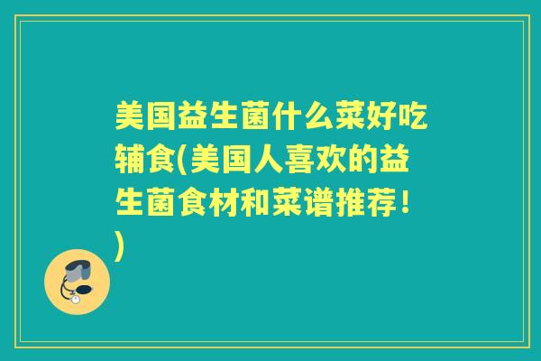 美国益生菌什么菜好吃辅食(美国人喜欢的益生菌食材和菜谱推荐!) 美国益生菌什么菜好吃辅食(美国人喜欢的益生菌食材和菜谱推荐!)