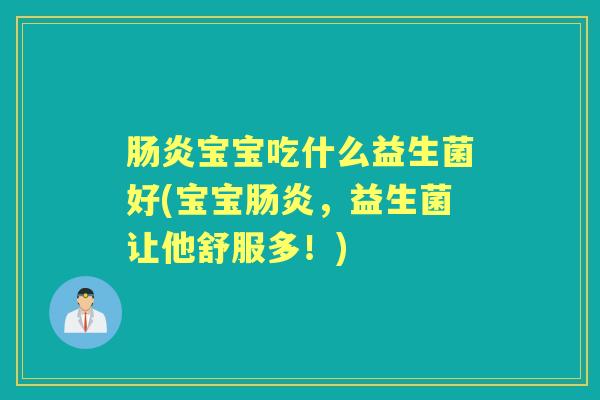 宝宝吃什么益生菌好(宝宝,益生菌让他舒服多!) 宝宝吃什么益生菌好(宝宝,益生菌让他舒服多!)
