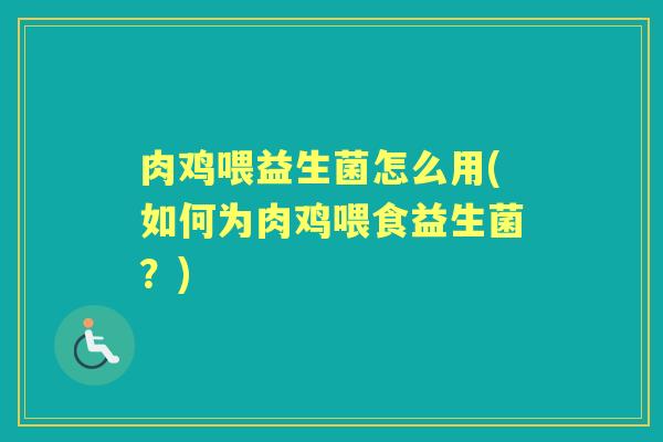 肉鸡喂益生菌怎么用(如何为肉鸡喂食益生菌?) 肉鸡喂益生菌怎么用(如何为肉鸡喂食益生菌?)
