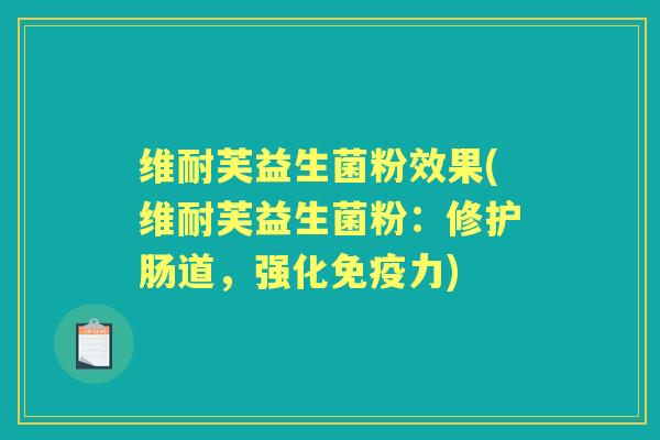 维耐芙益生菌粉效果(维耐芙益生菌粉:修护肠道,强化力) 维耐芙益生菌粉效果(维耐芙益生菌粉:修护肠道,强化力)