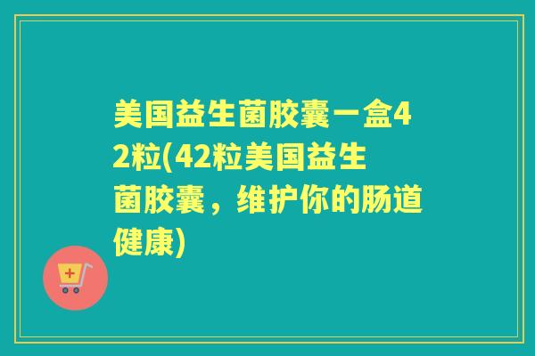 美国益生菌胶囊一盒42粒(42粒美国益生菌胶囊，维护你的肠道健康)