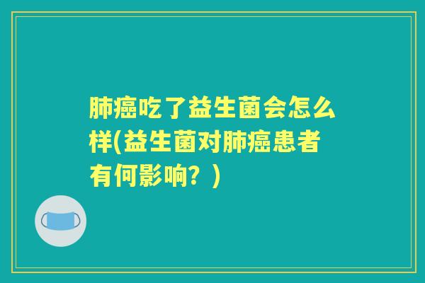 吃了益生菌会怎么样(益生菌对患者有何影响?) 吃了益生菌会怎么样(益生菌对患者有何影响?)