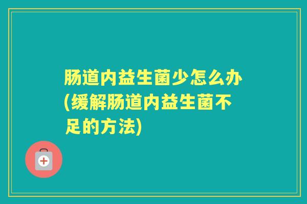 肠道内益生菌少怎么办(缓解肠道内益生菌不足的方法)