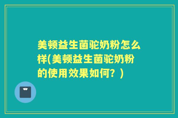 美顿益生菌驼奶粉怎么样(美顿益生菌驼奶粉的使用效果如何?) 美顿益生菌驼奶粉怎么样(美顿益生菌驼奶粉的使用效果如何?)