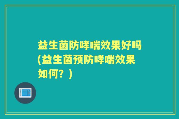 益生菌防效果好吗(益生菌效果如何？)