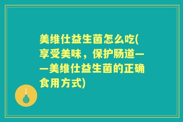美维仕益生菌怎么吃(享受美味,保护肠道——美维仕益生菌的正确食用方式) 美维仕益生菌怎么吃(享受美味,保护肠道——美维仕益生菌的正确食用方式)