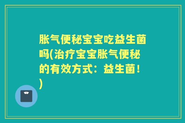 宝宝吃益生菌吗(宝宝的有效方式：益生菌！)
