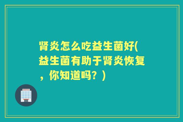 炎怎么吃益生菌好(益生菌有助于炎恢复,你知道吗?) 炎怎么吃益生菌好(益生菌有助于炎恢复,你知道吗?)