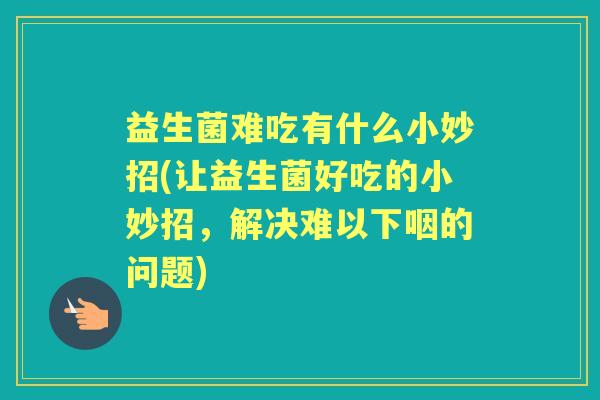 益生菌难吃有什么小妙招(让益生菌好吃的小妙招，解决难以下咽的问题)