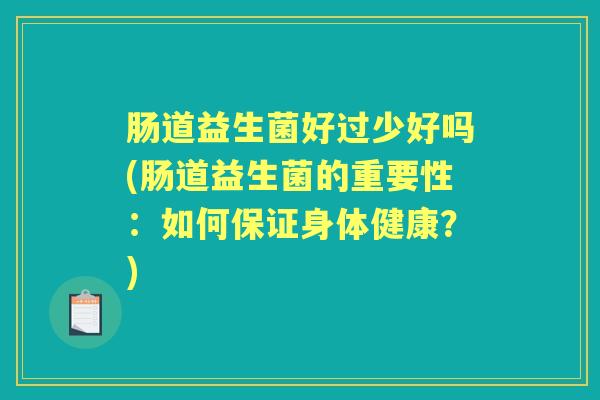 肠道益生菌好过少好吗(肠道益生菌的重要性:如何保证身体健康?) 肠道益生菌好过少好吗(肠道益生菌的重要性:如何保证身体健康?)