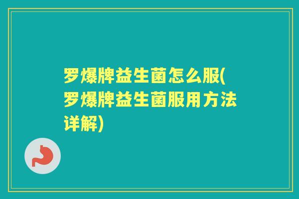 罗爆牌益生菌怎么服(罗爆牌益生菌服用方法详解) 罗爆牌益生菌怎么服(罗爆牌益生菌服用方法详解)