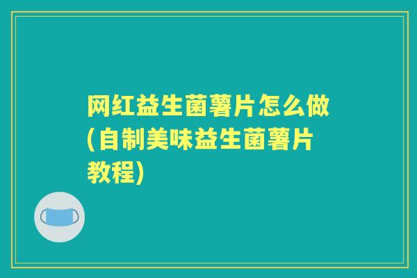 网红益生菌薯片怎么做(自制美味益生菌薯片教程) 网红益生菌薯片怎么做(自制美味益生菌薯片教程)