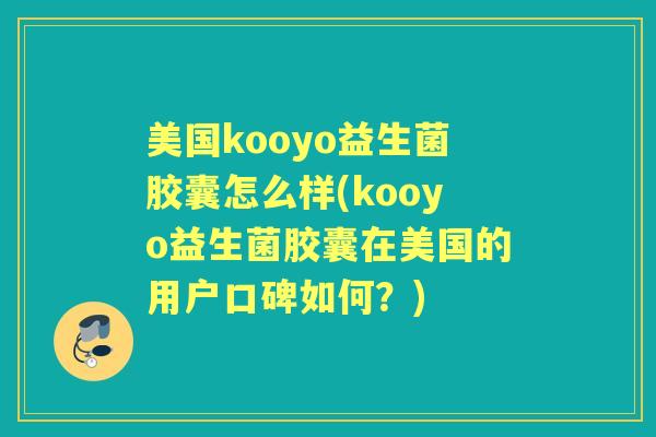 美国kooyo益生菌胶囊怎么样(kooyo益生菌胶囊在美国的用户口碑如何？)