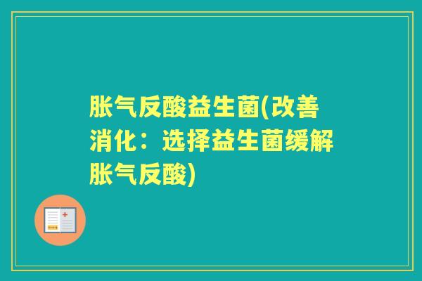 反酸益生菌(改善消化：选择益生菌缓解反酸)