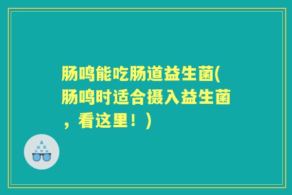 肠鸣能吃肠道益生菌(肠鸣时适合摄入益生菌,看这里!) 肠鸣能吃肠道益生菌(肠鸣时适合摄入益生菌,看这里!)