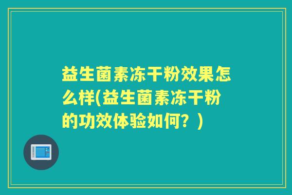 益生菌素冻干粉效果怎么样(益生菌素冻干粉的功效体验如何？)