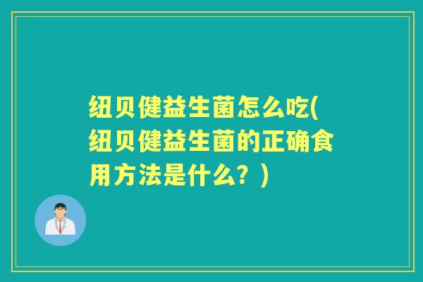 纽贝健益生菌怎么吃(纽贝健益生菌的正确食用方法是什么？)