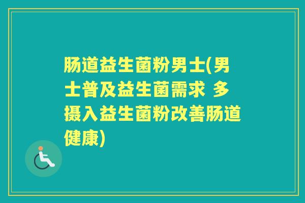 肠道益生菌粉男士(男士普及益生菌需求 多摄入益生菌粉改善肠道健康) 肠道益生菌粉男士(男士普及益生菌需求 多摄入益生菌粉改善肠道健康)