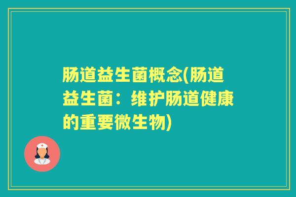 肠道益生菌概念(肠道益生菌:维护肠道健康的重要微生物) 肠道益生菌概念(肠道益生菌:维护肠道健康的重要微生物)