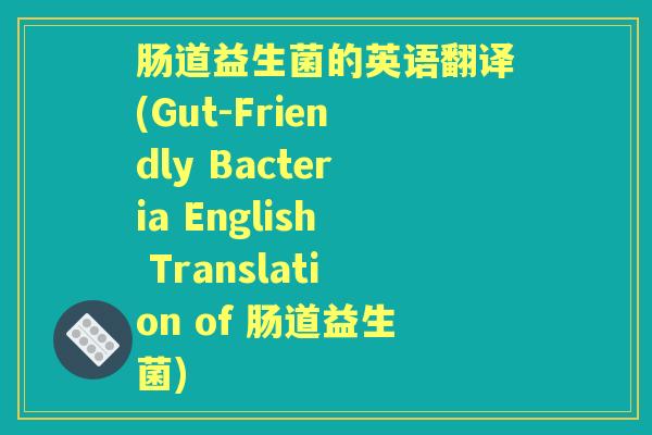 肠道益生菌的英语翻译(Gut-Friendly Bacteria English Translation of 肠道益生菌)