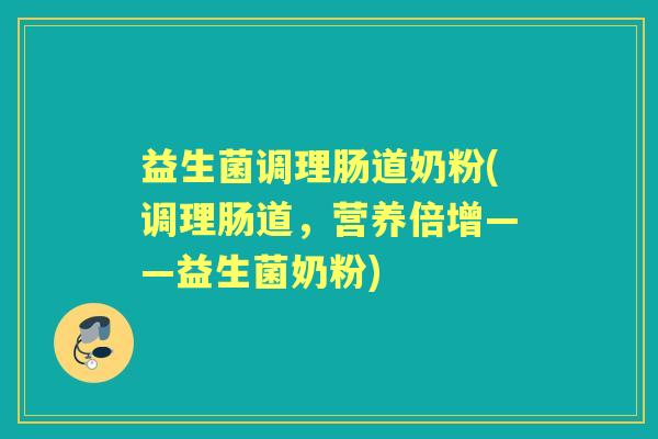 益生菌调理肠道奶粉(调理肠道,营养倍增——益生菌奶粉) 益生菌调理肠道奶粉(调理肠道,营养倍增——益生菌奶粉)