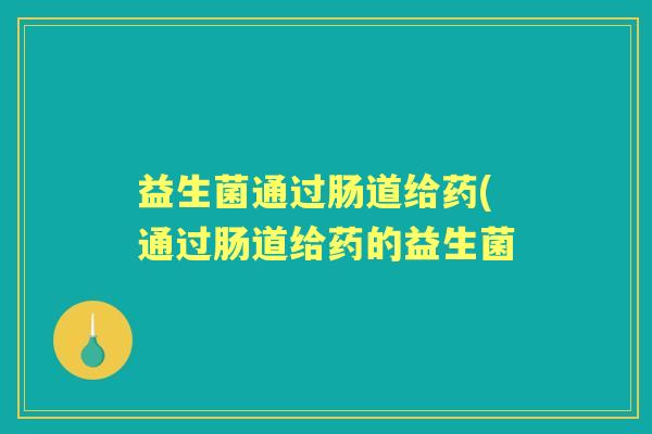 益生菌通过肠道给药(通过肠道给药的益生菌