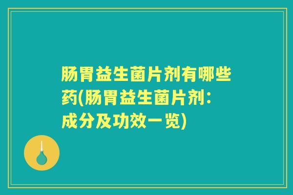 肠胃益生菌片剂有哪些药(肠胃益生菌片剂:成分及功效一览) 肠胃益生菌片剂有哪些药(肠胃益生菌片剂:成分及功效一览)