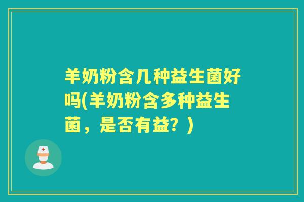 羊奶粉含几种益生菌好吗(羊奶粉含多种益生菌,是否有益?) 羊奶粉含几种益生菌好吗(羊奶粉含多种益生菌,是否有益?)
