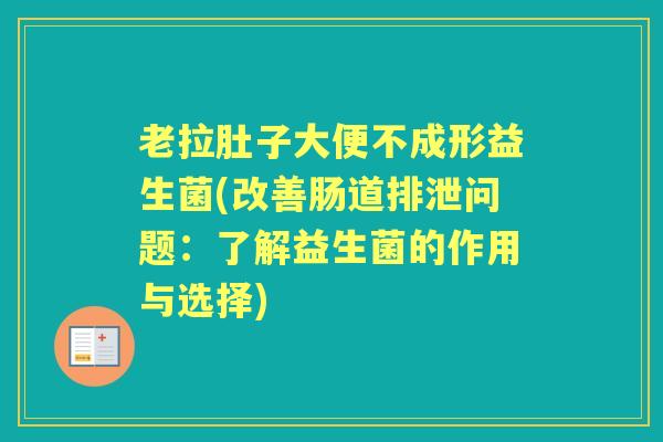 老拉肚子大便不成形益生菌(改善肠道排泄问题：了解益生菌的作用与选择)