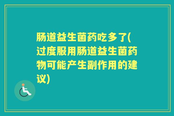 肠道益生菌药吃多了(过度服用肠道益生菌可能产生副作用的建议) 肠道益生菌药吃多了(过度服用肠道益生菌可能产生副作用的建议)