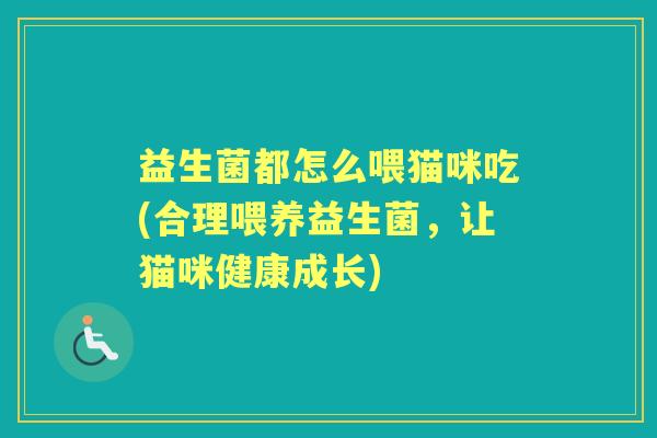 益生菌都怎么喂猫咪吃(合理喂养益生菌,让猫咪健康成长) 益生菌都怎么喂猫咪吃(合理喂养益生菌,让猫咪健康成长)