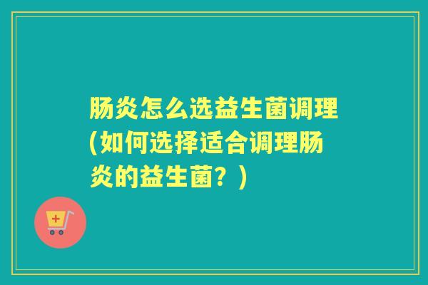 怎么选益生菌调理(如何选择适合调理的益生菌？)