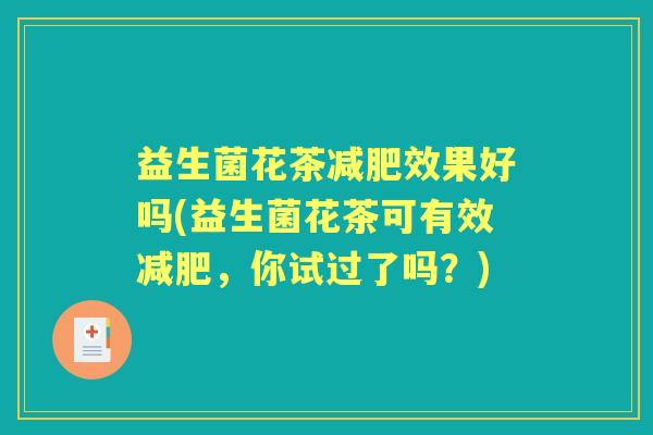 益生菌花茶效果好吗(益生菌花茶可有效,你试过了吗?) 益生菌花茶效果好吗(益生菌花茶可有效,你试过了吗?)