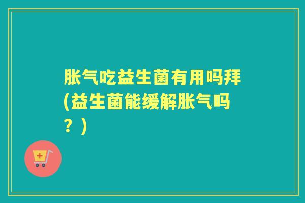 吃益生菌有用吗拜(益生菌能缓解吗？)