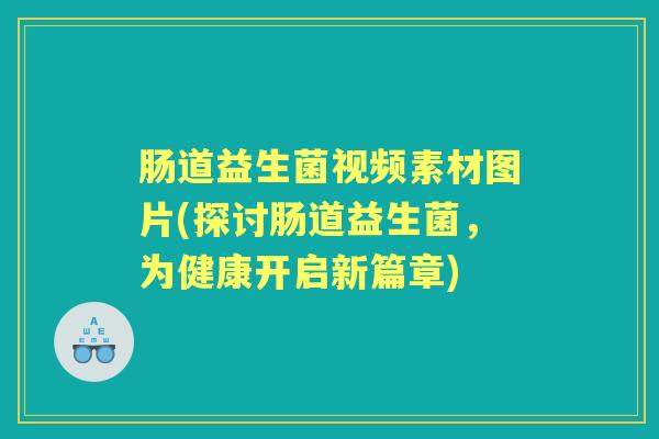 肠道益生菌视频素材图片(探讨肠道益生菌,为健康开启新篇章) 肠道益生菌视频素材图片(探讨肠道益生菌,为健康开启新篇章)