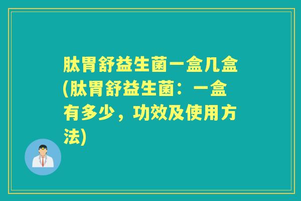 肽胃舒益生菌一盒几盒(肽胃舒益生菌:一盒有多少,功效及使用方法) 肽胃舒益生菌一盒几盒(肽胃舒益生菌:一盒有多少,功效及使用方法)