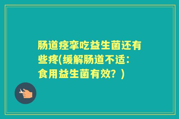 肠道痉挛吃益生菌还有些疼(缓解肠道不适：食用益生菌有效？)