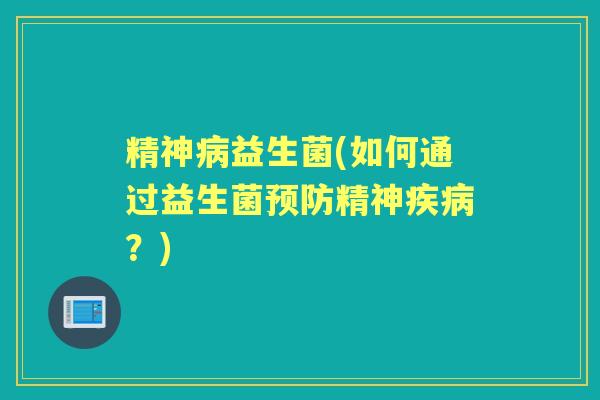精神益生菌(如何通过益生菌精神?) 精神益生菌(如何通过益生菌精神?)