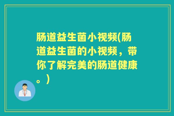 肠道益生菌小视频(肠道益生菌的小视频,带你了解完美的肠道健康。) 肠道益生菌小视频(肠道益生菌的小视频,带你了解完美的肠道健康。)