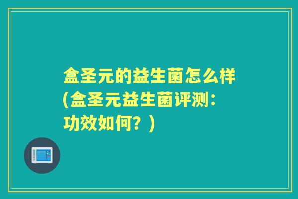 盒圣元的益生菌怎么样(盒圣元益生菌评测：功效如何？)