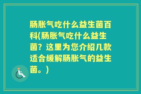 肠吃什么益生菌百科(肠吃什么益生菌?这里为您介绍几款适合缓解肠的益生菌。) 肠吃什么益生菌百科(肠吃什么益生菌?这里为您介绍几款适合缓解肠的益生菌。)